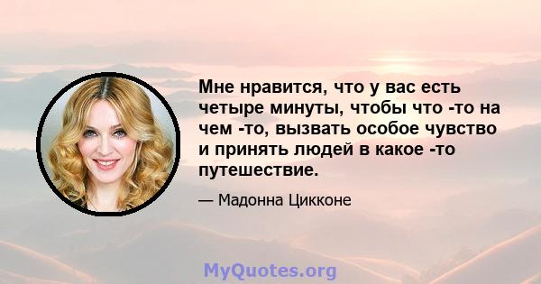 Мне нравится, что у вас есть четыре минуты, чтобы что -то на чем -то, вызвать особое чувство и принять людей в какое -то путешествие.