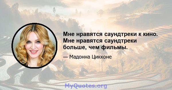 Мне нравятся саундтреки к кино. Мне нравятся саундтреки больше, чем фильмы.