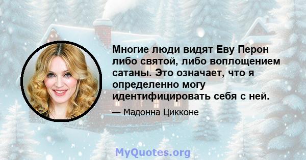 Многие люди видят Еву Перон либо святой, либо воплощением сатаны. Это означает, что я определенно могу идентифицировать себя с ней.