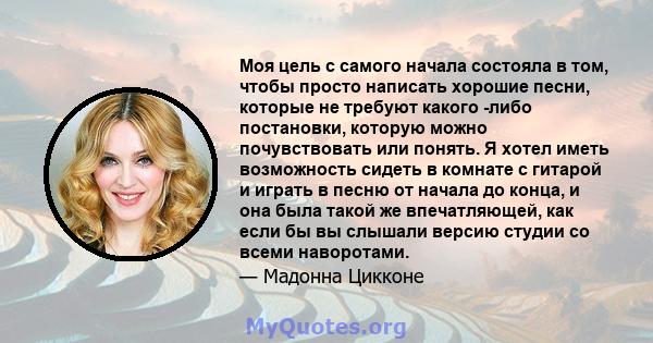 Моя цель с самого начала состояла в том, чтобы просто написать хорошие песни, которые не требуют какого -либо постановки, которую можно почувствовать или понять. Я хотел иметь возможность сидеть в комнате с гитарой и