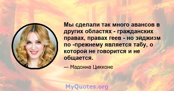 Мы сделали так много авансов в других областях - гражданских правах, правах геев - но эйджизм по -прежнему является табу, о которой не говорится и не общается.