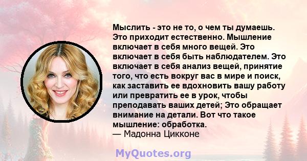 Мыслить - это не то, о чем ты думаешь. Это приходит естественно. Мышление включает в себя много вещей. Это включает в себя быть наблюдателем. Это включает в себя анализ вещей, принятие того, что есть вокруг вас в мире и 