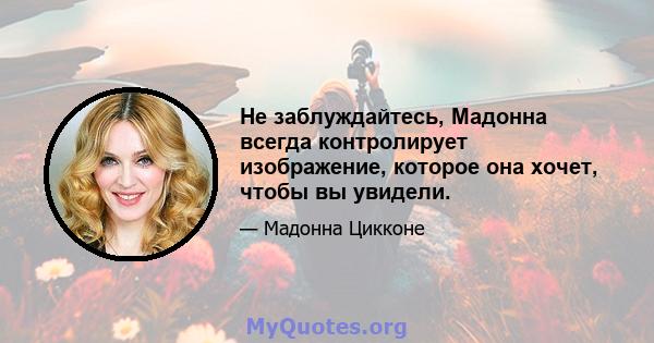 Не заблуждайтесь, Мадонна всегда контролирует изображение, которое она хочет, чтобы вы увидели.