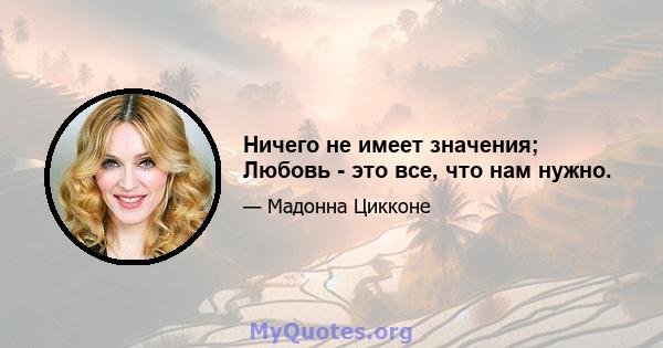 Ничего не имеет значения; Любовь - это все, что нам нужно.