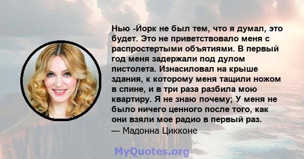 Нью -Йорк не был тем, что я думал, это будет. Это не приветствовало меня с распростертыми объятиями. В первый год меня задержали под дулом пистолета. Изнасиловал на крыше здания, к которому меня тащили ножом в спине, и