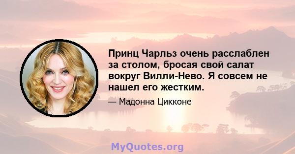 Принц Чарльз очень расслаблен за столом, бросая свой салат вокруг Вилли-Нево. Я совсем не нашел его жестким.