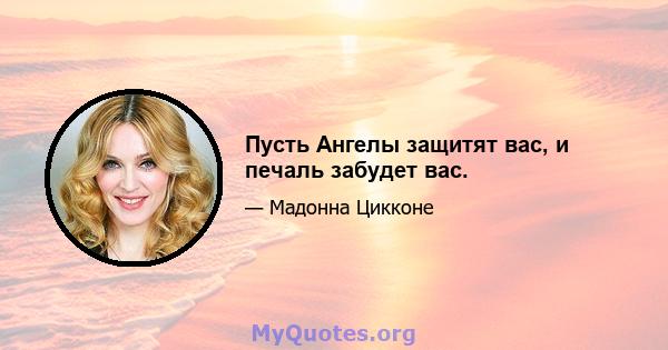 Пусть Ангелы защитят вас, и печаль забудет вас.