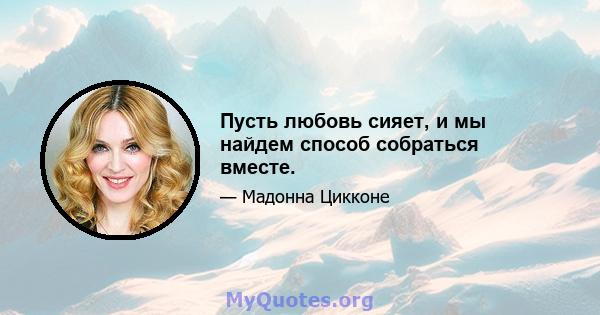 Пусть любовь сияет, и мы найдем способ собраться вместе.