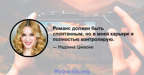 Романс должен быть спонтанным, но в моей карьере я полностью контролирую.