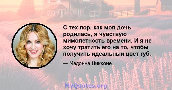 С тех пор, как моя дочь родилась, я чувствую мимолетность времени. И я не хочу тратить его на то, чтобы получить идеальный цвет губ.