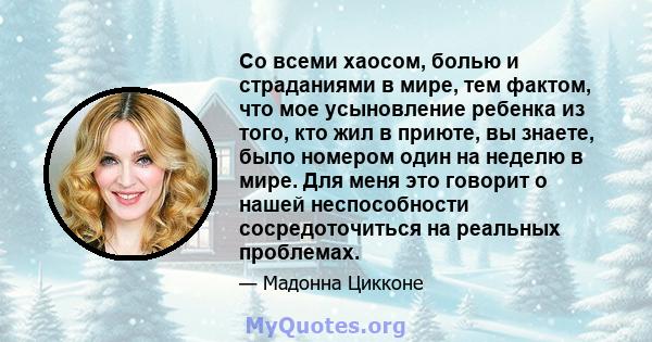 Со всеми хаосом, болью и страданиями в мире, тем фактом, что мое усыновление ребенка из того, кто жил в приюте, вы знаете, было номером один на неделю в мире. Для меня это говорит о нашей неспособности сосредоточиться