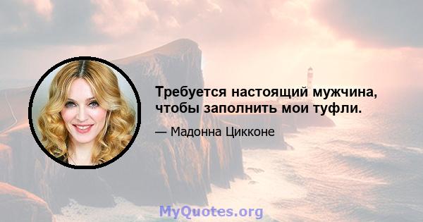 Требуется настоящий мужчина, чтобы заполнить мои туфли.