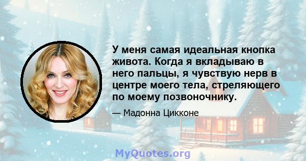 У меня самая идеальная кнопка живота. Когда я вкладываю в него пальцы, я чувствую нерв в центре моего тела, стреляющего по моему позвоночнику.