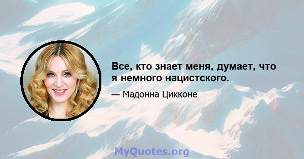 Все, кто знает меня, думает, что я немного нацистского.