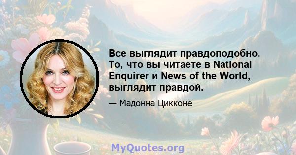 Все выглядит правдоподобно. То, что вы читаете в National Enquirer и News of the World, выглядит правдой.