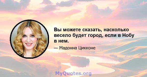 Вы можете сказать, насколько весело будет город, если в Нобу в нем.