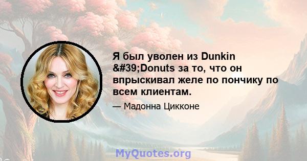 Я был уволен из Dunkin 'Donuts за то, что он впрыскивал желе по пончику по всем клиентам.