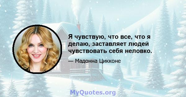 Я чувствую, что все, что я делаю, заставляет людей чувствовать себя неловко.