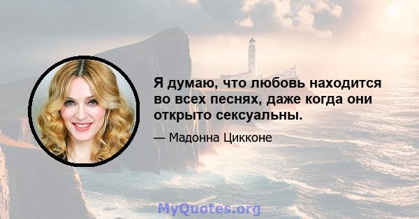 Я думаю, что любовь находится во всех песнях, даже когда они открыто сексуальны.