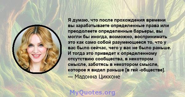 Я думаю, что после прохождения времени вы зарабатываете определенные права или преодолеете определенные барьеры, вы могли бы иногда, возможно, воспринимать это как само собой разумеющееся то, что у вас было сейчас, чего 