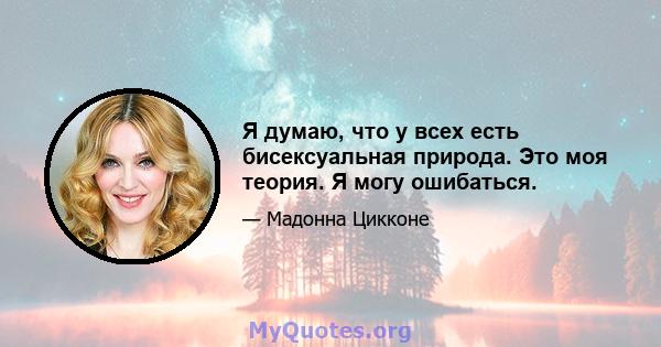 Я думаю, что у всех есть бисексуальная природа. Это моя теория. Я могу ошибаться.