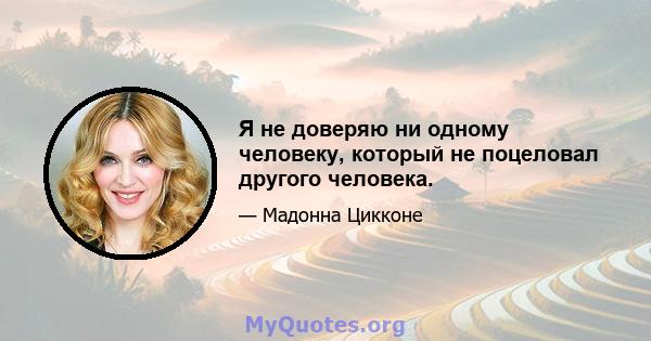 Я не доверяю ни одному человеку, который не поцеловал другого человека.