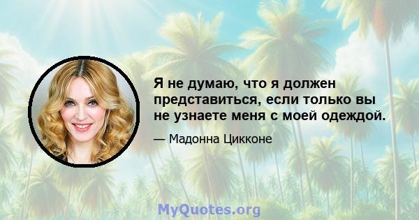 Я не думаю, что я должен представиться, если только вы не узнаете меня с моей одеждой.