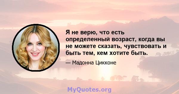 Я не верю, что есть определенный возраст, когда вы не можете сказать, чувствовать и быть тем, кем хотите быть.