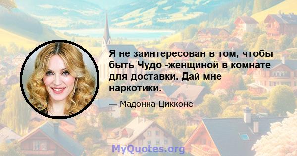 Я не заинтересован в том, чтобы быть Чудо -женщиной в комнате для доставки. Дай мне наркотики.