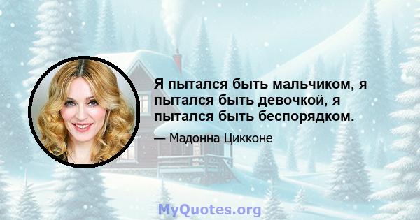 Я пытался быть мальчиком, я пытался быть девочкой, я пытался быть беспорядком.