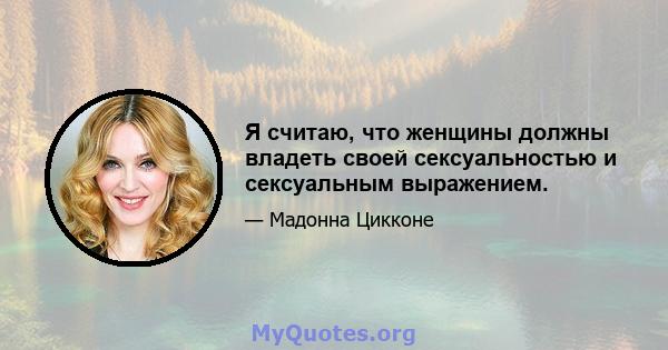 Я считаю, что женщины должны владеть своей сексуальностью и сексуальным выражением.