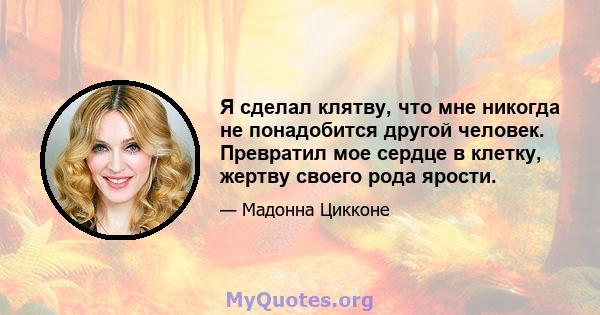 Я сделал клятву, что мне никогда не понадобится другой человек. Превратил мое сердце в клетку, жертву своего рода ярости.