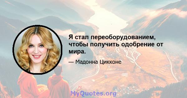 Я стал переоборудованием, чтобы получить одобрение от мира.