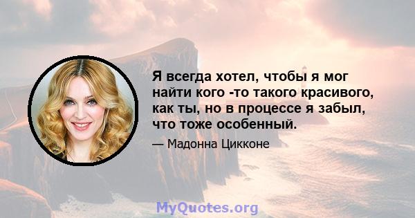 Я всегда хотел, чтобы я мог найти кого -то такого красивого, как ты, но в процессе я забыл, что тоже особенный.