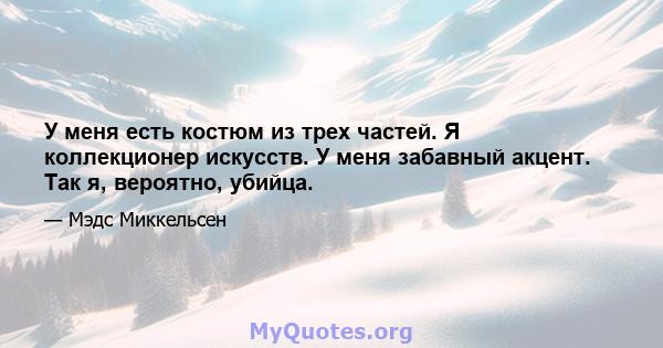 У меня есть костюм из трех частей. Я коллекционер искусств. У меня забавный акцент. Так я, вероятно, убийца.