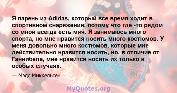 Я парень из Adidas, который все время ходит в спортивном снаряжении, потому что где -то рядом со мной всегда есть мяч. Я занимаюсь много спорта, но мне нравится носить много костюмов. У меня довольно много костюмов,