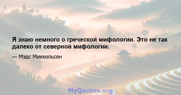 Я знаю немного о греческой мифологии. Это не так далеко от северной мифологии.