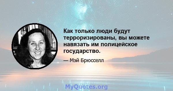 Как только люди будут терроризированы, вы можете навязать им полицейское государство.