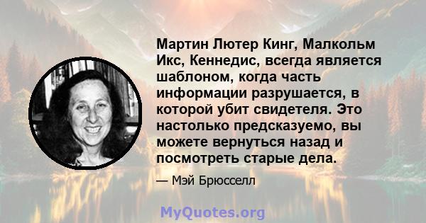 Мартин Лютер Кинг, Малкольм Икс, Кеннедис, всегда является шаблоном, когда часть информации разрушается, в которой убит свидетеля. Это настолько предсказуемо, вы можете вернуться назад и посмотреть старые дела.