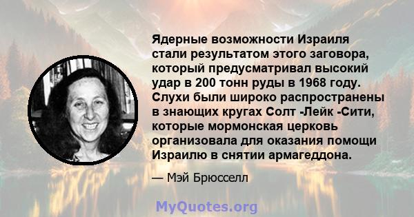 Ядерные возможности Израиля стали результатом этого заговора, который предусматривал высокий удар в 200 тонн руды в 1968 году. Слухи были широко распространены в знающих кругах Солт -Лейк -Сити, которые мормонская