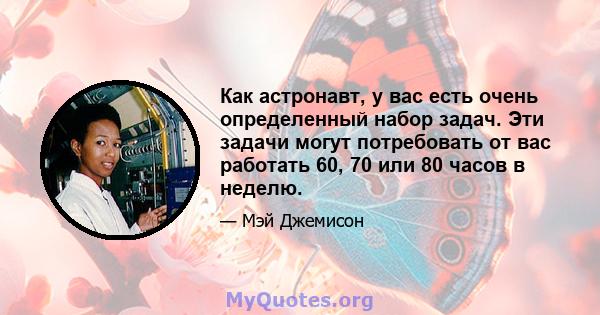 Как астронавт, у вас есть очень определенный набор задач. Эти задачи могут потребовать от вас работать 60, 70 или 80 часов в неделю.