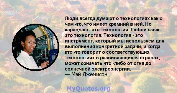 Люди всегда думают о технологиях как о чем -то, что имеет кремний в ней. Но карандаш - это технология. Любой язык - это технология. Технология - это инструмент, который мы используем для выполнения конкретной задачи, и