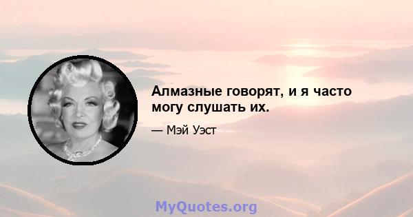 Алмазные говорят, и я часто могу слушать их.