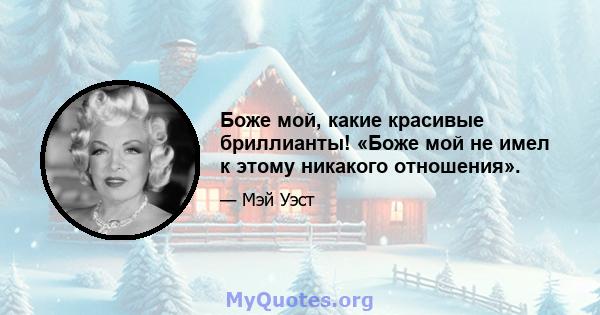 Боже мой, какие красивые бриллианты! «Боже мой не имел к этому никакого отношения».