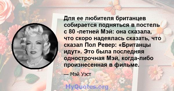 Для ее любителя британцев собирается подняться в постель с 80 -летней Мэй: она сказала, что скоро надеялась сказать, что сказал Пол Ревер: «Британцы идут». Это была последняя однострочная Мэй, когда-либо произнесенная в 