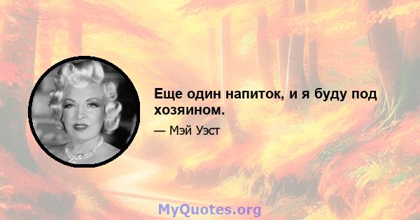 Еще один напиток, и я буду под хозяином.