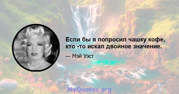 Если бы я попросил чашку кофе, кто -то искал двойное значение.