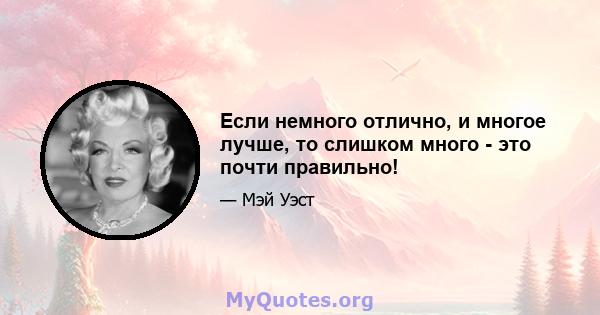 Если немного отлично, и многое лучше, то слишком много - это почти правильно!