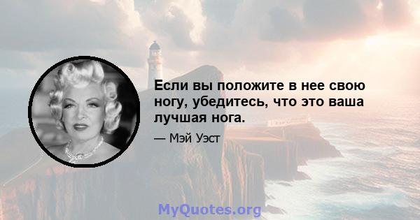 Если вы положите в нее свою ногу, убедитесь, что это ваша лучшая нога.