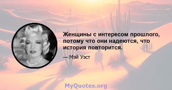 Женщины с интересом прошлого, потому что они надеются, что история повторится.